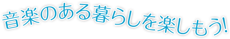 音楽のある暮らしを楽しもう！